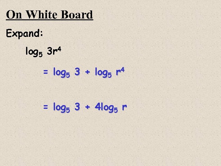 On White Board Expand: log 5 3 r 4 = log 5 3 +