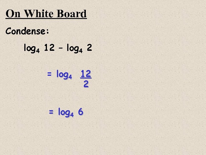 On White Board Condense: log 4 12 – log 4 2 = log 4
