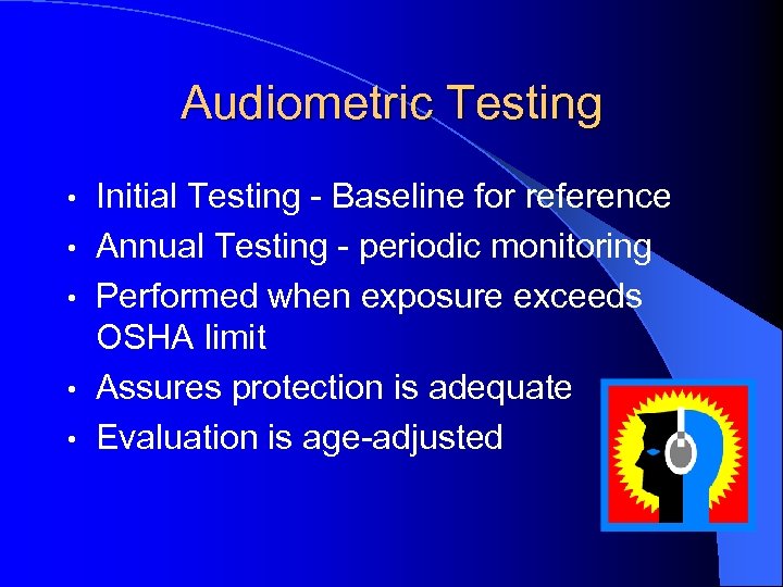 Audiometric Testing • • • Initial Testing - Baseline for reference Annual Testing -