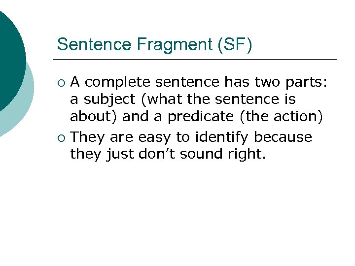 Sentence Fragment (SF) A complete sentence has two parts: a subject (what the sentence