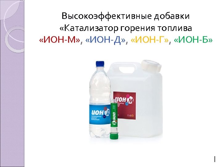 Высокоэффективные добавки «Катализатор горения топлива «ИОН-М» , «ИОН-Д» , «ИОН-Г» , «ИОН-Б» 1 