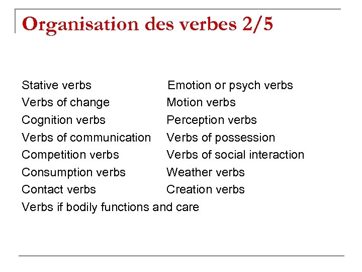 Organisation des verbes 2/5 Stative verbs Emotion or psych verbs Verbs of change Motion