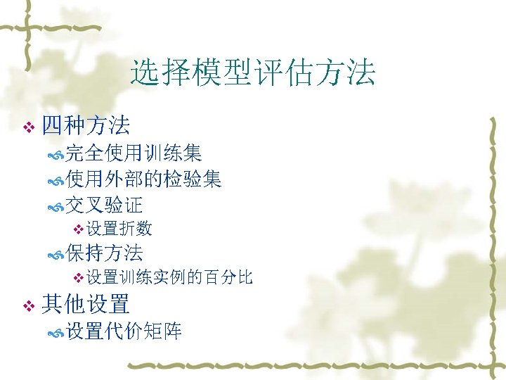 选择模型评估方法 v 四种方法 完全使用训练集 使用外部的检验集 交叉验证 v设置折数 保持方法 v设置训练实例的百分比 v 其他设置 设置代价矩阵 