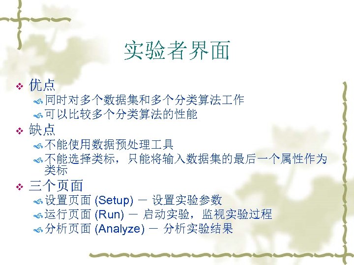 实验者界面 v 优点 同时对多个数据集和多个分类算法 作 可以比较多个分类算法的性能 v 缺点 不能使用数据预处理 具 不能选择类标，只能将输入数据集的最后一个属性作为 类标 v 三个页面