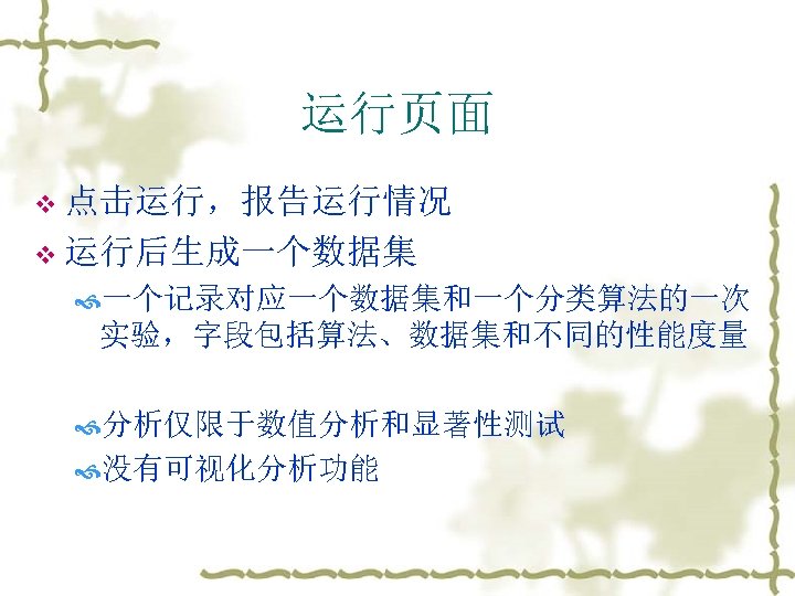 运行页面 v 点击运行，报告运行情况 v 运行后生成一个数据集 一个记录对应一个数据集和一个分类算法的一次 实验，字段包括算法、数据集和不同的性能度量 分析仅限于数值分析和显著性测试 没有可视化分析功能 