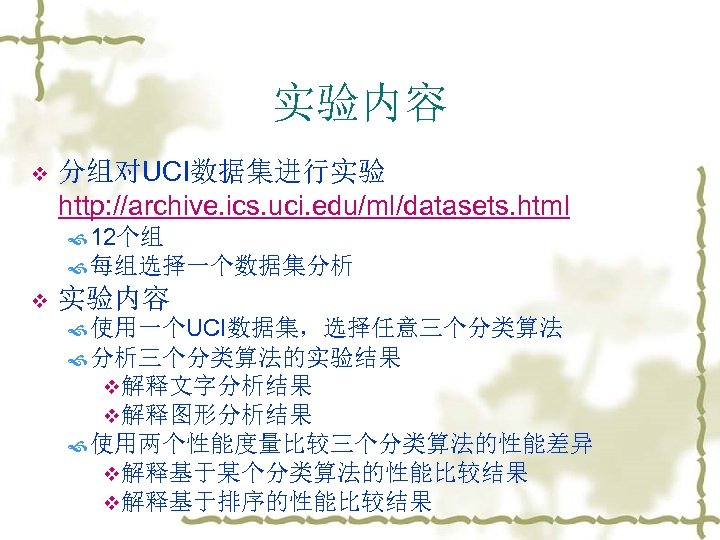 实验内容 v 分组对UCI数据集进行实验 http: //archive. ics. uci. edu/ml/datasets. html 12个组 每组选择一个数据集分析 v 实验内容 使用一个UCI数据集，选择任意三个分类算法