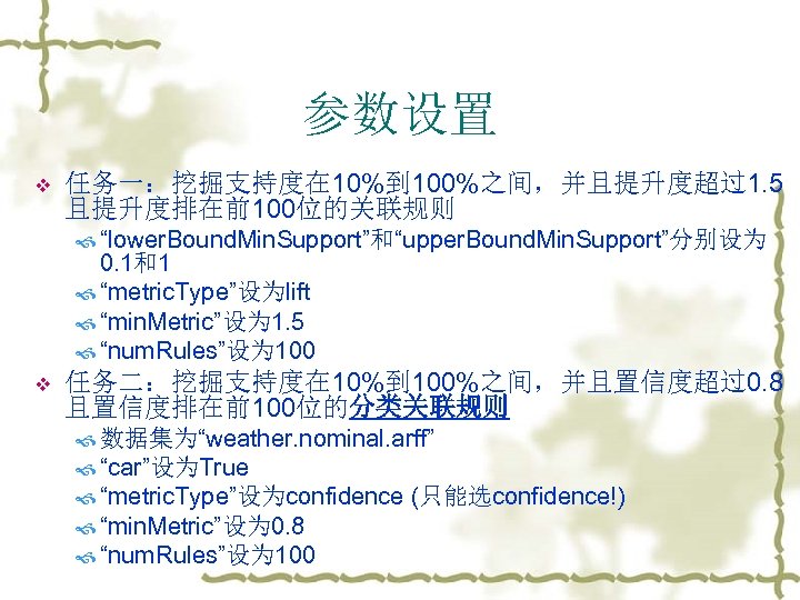 参数设置 v 任务一：挖掘支持度在 10%到 100%之间，并且提升度超过1. 5 且提升度排在前100位的关联规则 “lower. Bound. Min. Support”和“upper. Bound. Min. Support”分别设为
