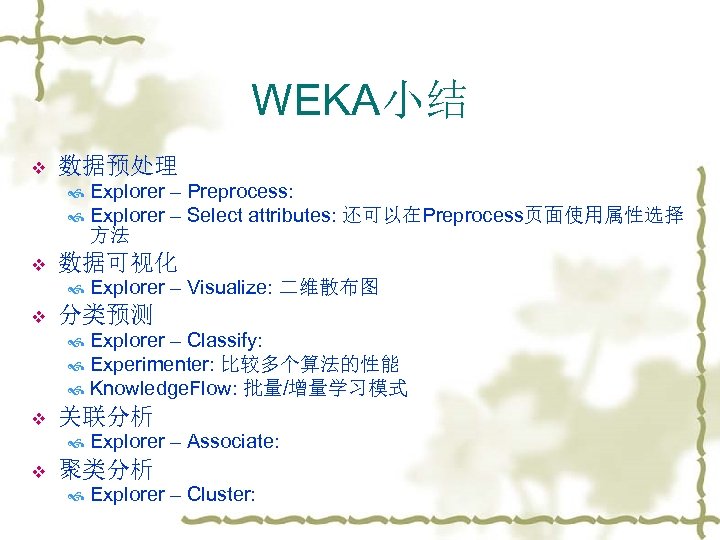 WEKA小结 v 数据预处理 Explorer – Preprocess: Explorer – Select attributes: 还可以在Preprocess页面使用属性选择 方法 v 数据可视化