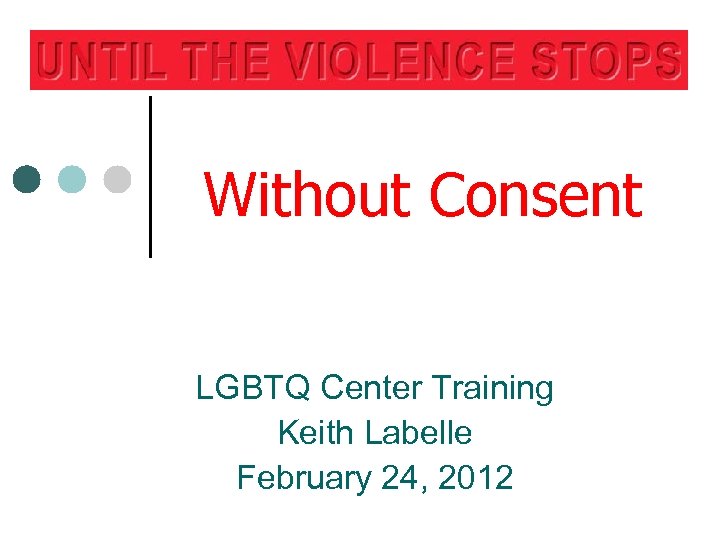 Without Consent LGBTQ Center Training Keith Labelle February 24, 2012 