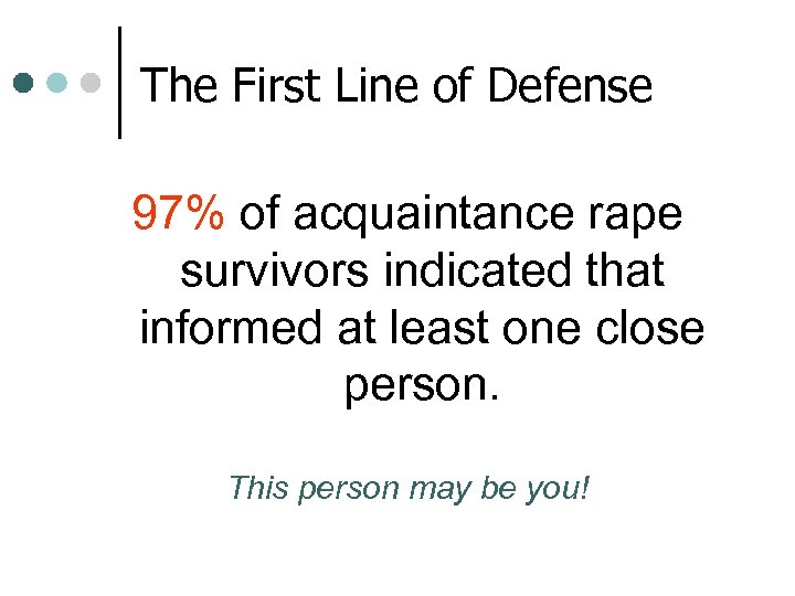 The First Line of Defense 97% of acquaintance rape survivors indicated that informed at