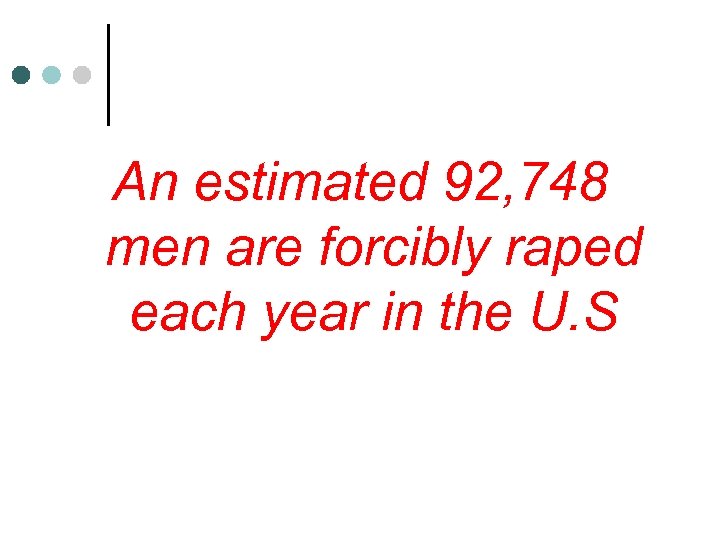 An estimated 92, 748 men are forcibly raped each year in the U. S