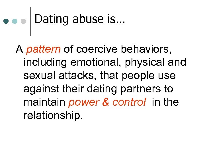 Dating abuse is… A pattern of coercive behaviors, including emotional, physical and sexual attacks,