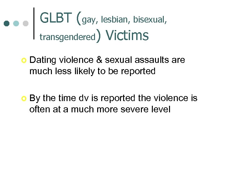 GLBT (gay, lesbian, bisexual, transgendered) Victims ¢ Dating violence & sexual assaults are much