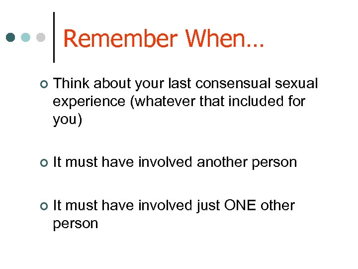 Remember When… ¢ Think about your last consensual sexual experience (whatever that included for