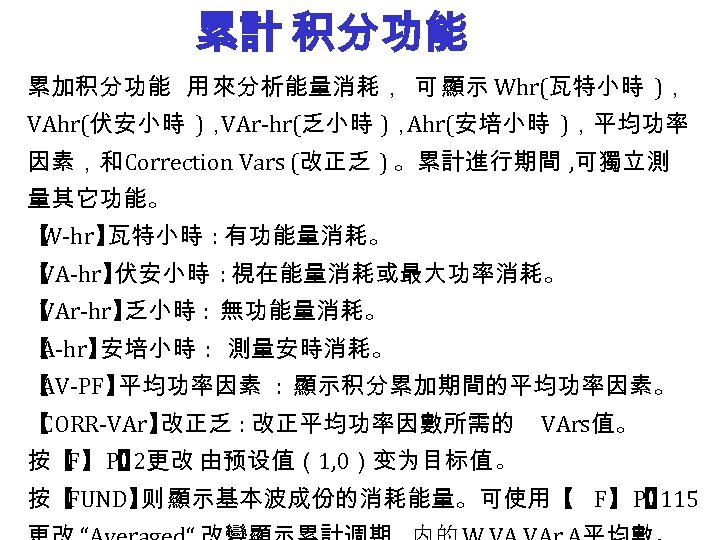 累計 积分功能 累加积分功能 用 來分析能量消耗， 可 顯示 Whr(瓦特小時 )， VAhr(伏安小時 )， VAr-hr(乏小時 )， Ahr(安培小時