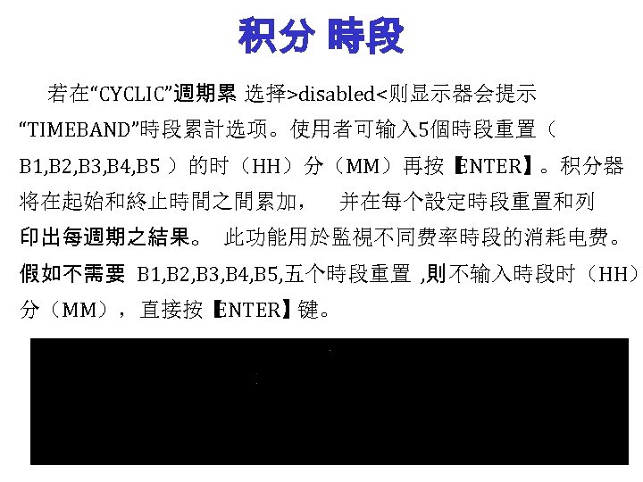 积分 時段 若在“CYCLIC”週期累 选择>disabled<则显示器会提示 “TIMEBAND”時段累計选项。使用者可输入 5個時段重置（ B 1, B 2, B 3, B 4,