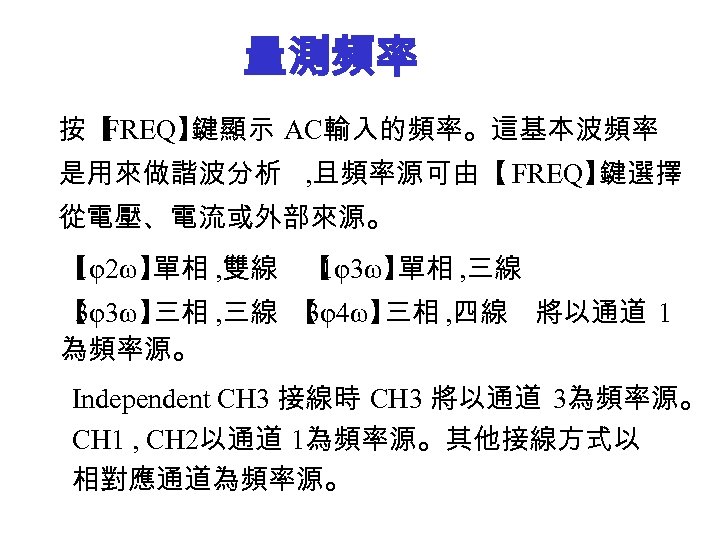 量測頻率 按【 FREQ】 鍵顯示 AC輸入的頻率。這基本波頻率 是用來做諧波分析 , 且頻率源可由【 FREQ】 鍵選擇 從電壓、電流或外部來源。 【 1φ2ω】 單相