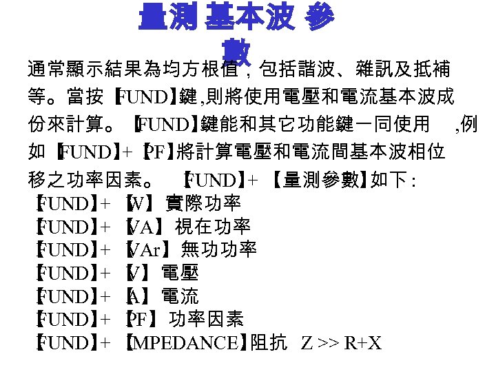 量測 基本波 參 數 通常顯示結果為均方根值，包括諧波、雜訊及抵補 等。當按【 FUND】 , 則將使用電壓和電流基本波成 鍵 份來計算。【 FUND】 鍵能和其它功能鍵一同使用 ,