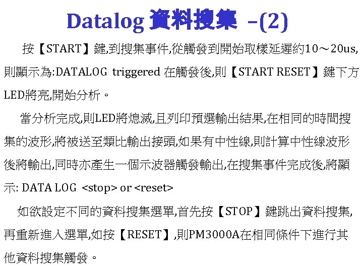 Datalog 資料搜集 –(2) 按【START】鍵, 到搜集事件, 從觸發到開始取樣延遲約10～ 20 us, 則顯示為: DATALOG triggered 在觸發後, 則【START RESET】鍵下方