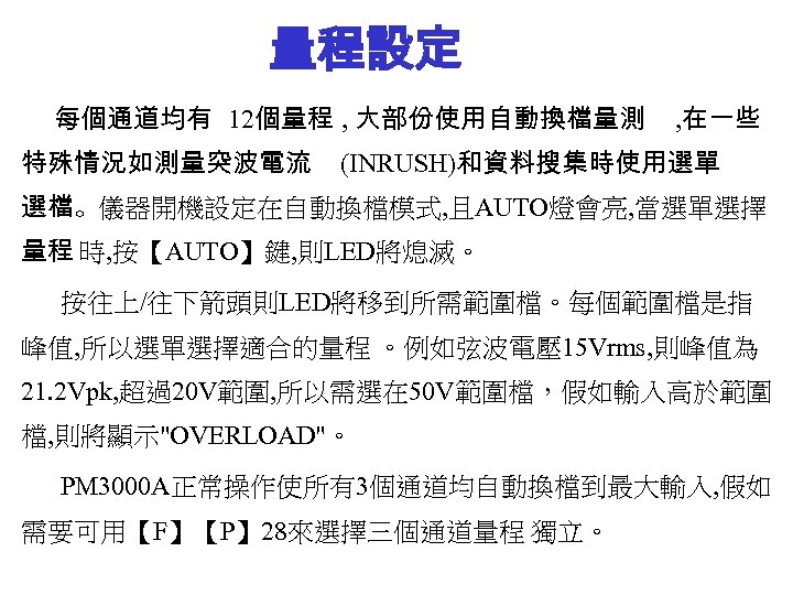 量程設定 每個通道均有 12個量程 , 大部份使用自動換檔量測 特殊情況如測量突波電流 , 在一些 (INRUSH)和資料搜集時使用選單 選檔。儀器開機設定在自動換檔模式, 且AUTO燈會亮, 當選單選擇 量程 時,