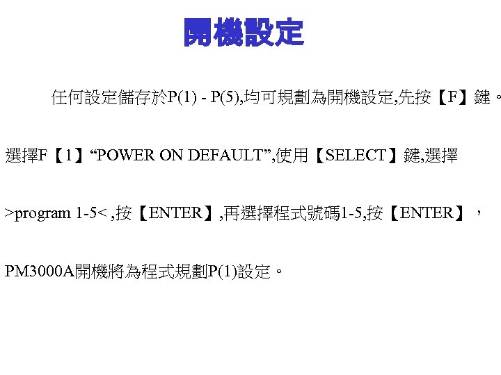 開機設定 任何設定儲存於P(1) - P(5), 均可規劃為開機設定, 先按【F】鍵。 選擇F【 1】“POWER ON DEFAULT”, 使用【SELECT】鍵, 選擇 >program 1