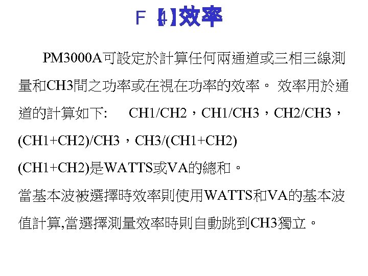 F【 效率 4】 PM 3000 A可設定於計算任何兩通道或三相三線測 量和CH 3間之功率或在視在功率的效率。 效率用於通 道的計算如下: CH 1/CH 2，CH 1/CH