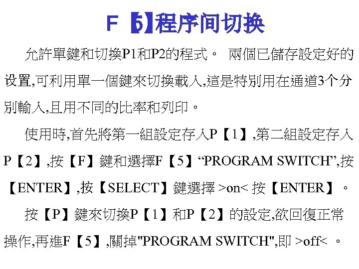 F【 程序间切换 5】 允許單鍵和切換P 1和P 2的程式。 兩個已儲存設定好的 设置, 可利用單一個鍵來切換載入, 這是特別用在通道 3个分 別輸入, 且用不同的比率和列印。 使用時,