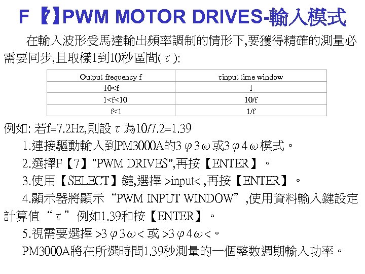 F【 PWM MOTOR DRIVES-輸入模式 7】 在輸入波形受馬達輸出頻率調制的情形下, 要獲得精確的測量必 需要同步, 且取樣 1到 10秒區間(τ): Output frequency f