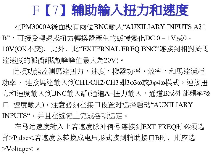 F【 7】辅助输入扭力和速度 在PM 3000 A後面板有兩個BNC輸入“AUXILIARY INPUTS A和 B”，可接受轉速或扭力轉換器產生的緩慢變化DC 0 – 1 V或 0 -