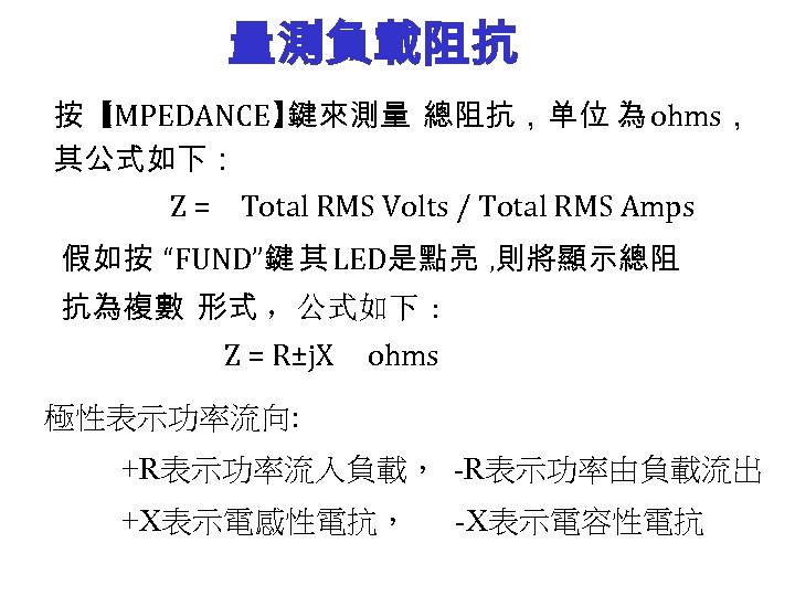 量測負載阻抗 按【 IMPEDANCE】 鍵來測量 總阻抗，单位 為 ohms， 其公式如下： Z = Total RMS Volts /