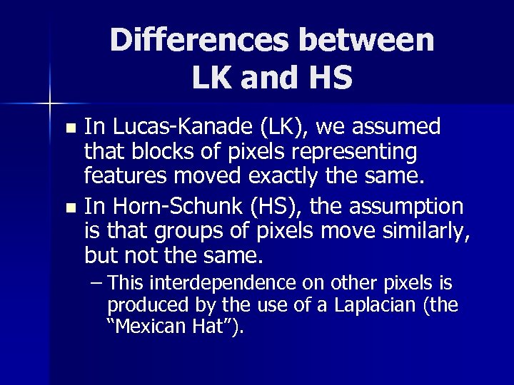 Differences between LK and HS In Lucas-Kanade (LK), we assumed that blocks of pixels