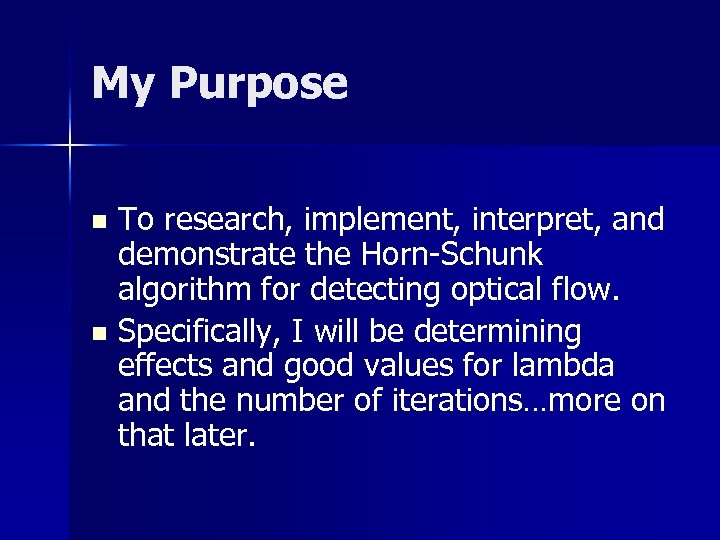 My Purpose To research, implement, interpret, and demonstrate the Horn-Schunk algorithm for detecting optical