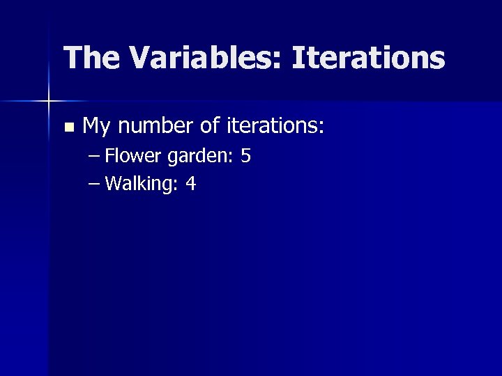 The Variables: Iterations n My number of iterations: – Flower garden: 5 – Walking: