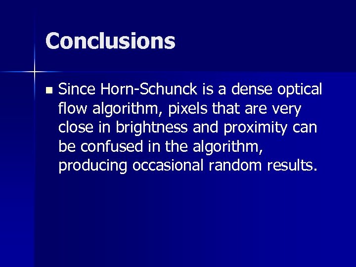 Conclusions n Since Horn-Schunck is a dense optical flow algorithm, pixels that are very