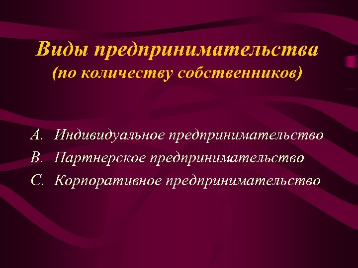 Виды предпринимательства (по количеству собственников) A. Индивидуальное предпринимательство B. Партнерское предпринимательство C. Корпоративное предпринимательство