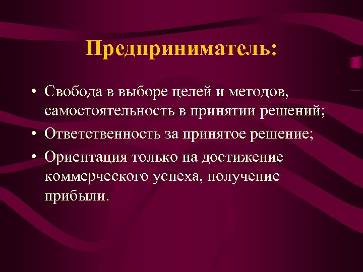 Предприниматель: • Свобода в выборе целей и методов, самостоятельность в принятии решений; • Ответственность