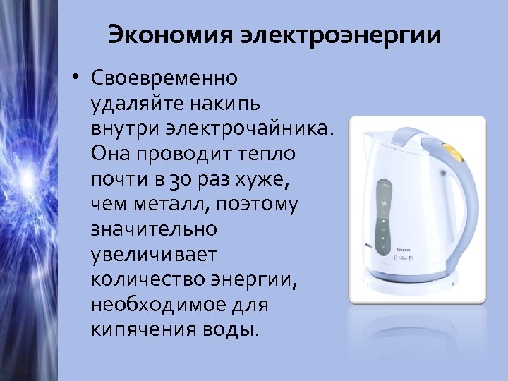 Экономия электроэнергии • Своевременно удаляйте накипь внутри электрочайника. Она проводит тепло почти в 30