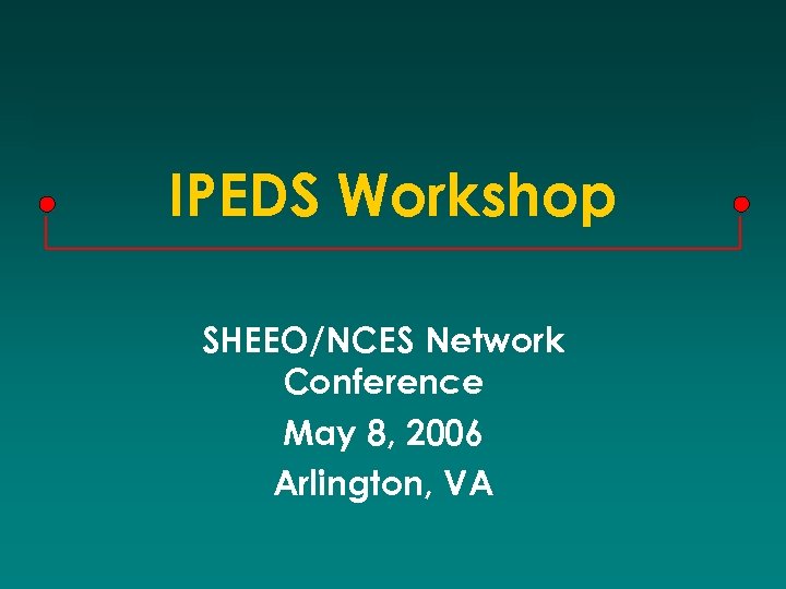 IPEDS Workshop SHEEO/NCES Network Conference May 8, 2006 Arlington, VA 