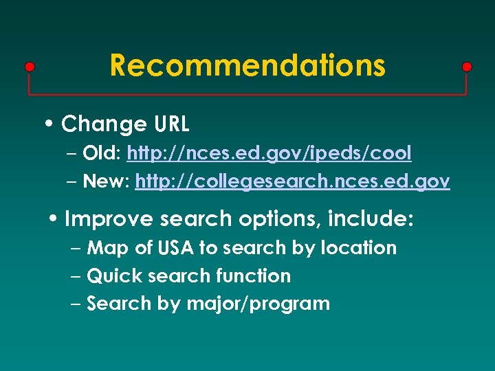 Recommendations • Change URL – Old: http: //nces. ed. gov/ipeds/cool – New: http: //collegesearch.