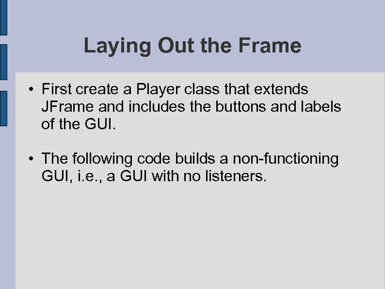 Laying Out the Frame • First create a Player class that extends JFrame and