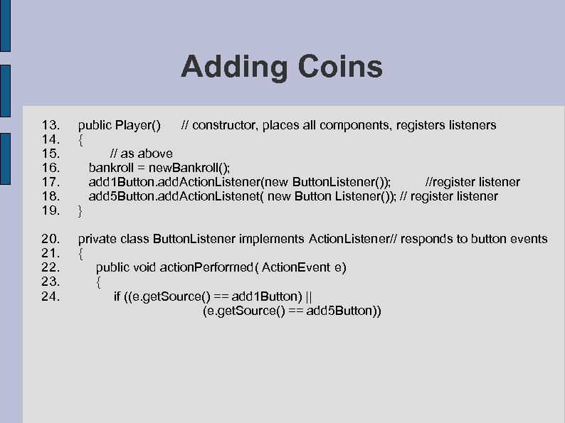 Adding Coins 13. public Player() // constructor, places all components, registers listeners 14. {