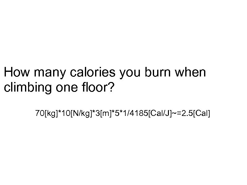 How many calories you burn when climbing one floor? 70[kg]*10[N/kg]*3[m]*5*1/4185[Cal/J]~=2. 5[Cal] 