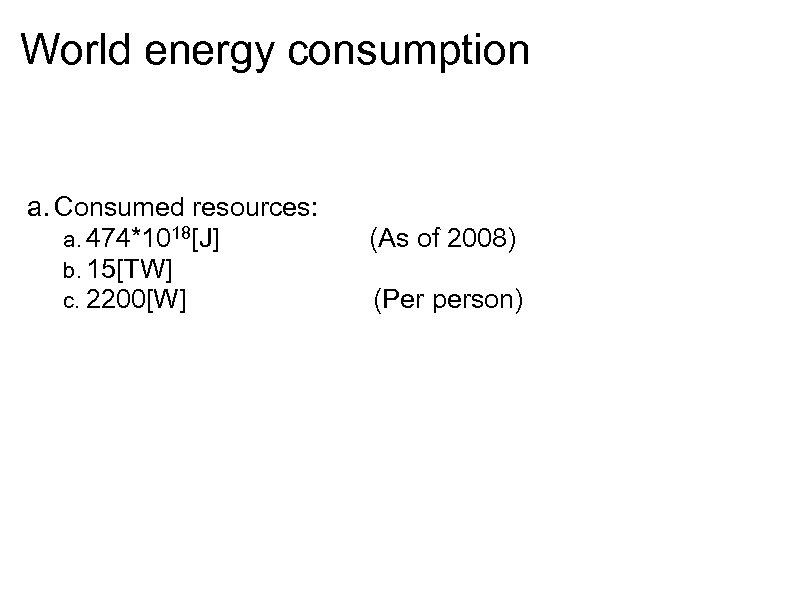 World energy consumption a. Consumed resources: a. 474*1018[J] (As of 2008) b. 15[TW] c.