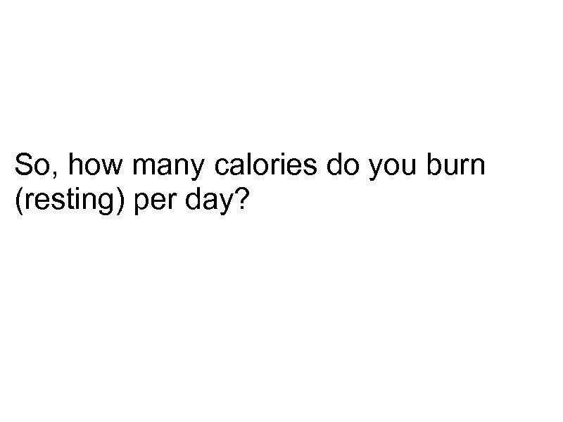 So, how many calories do you burn (resting) per day? 