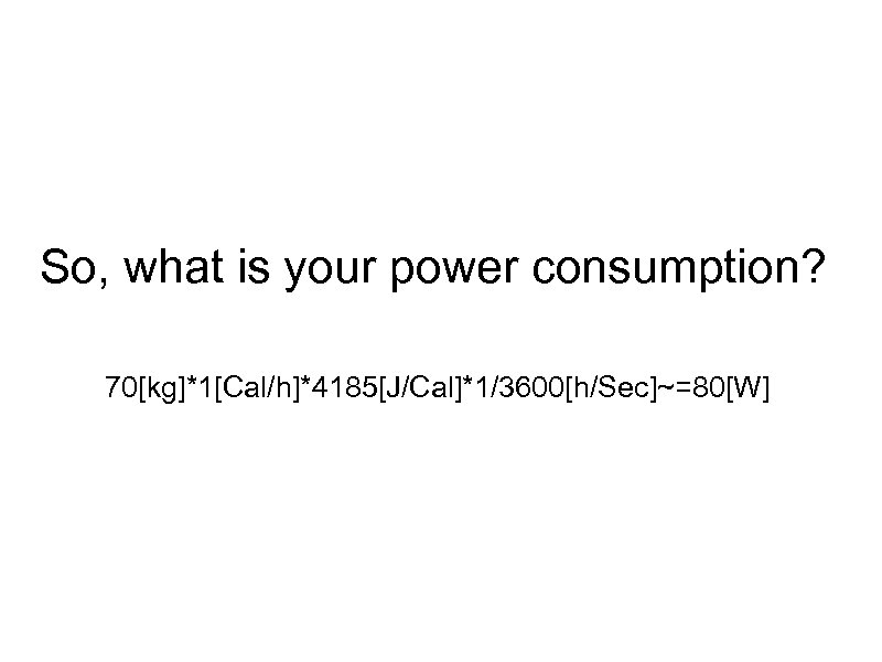 So, what is your power consumption? 70[kg]*1[Cal/h]*4185[J/Cal]*1/3600[h/Sec]~=80[W] 