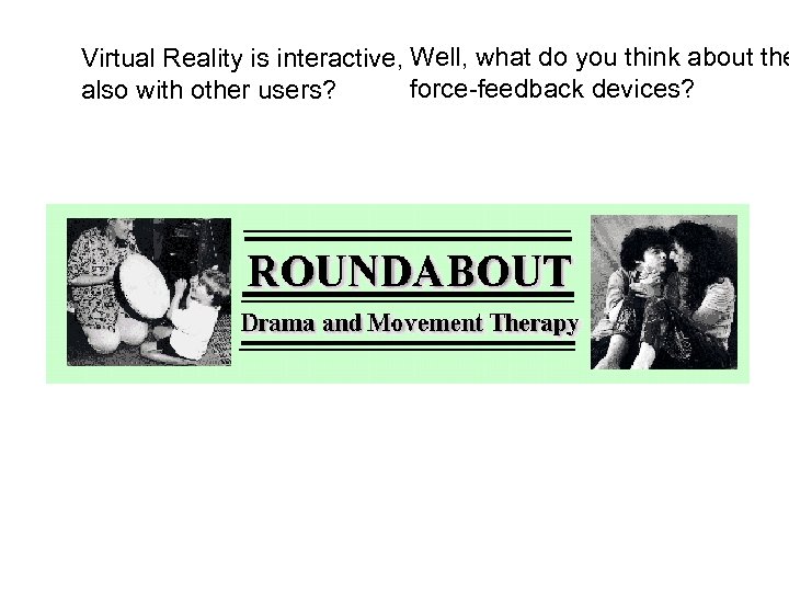 Virtual Reality is interactive, Well, what do you think about the force-feedback devices? also