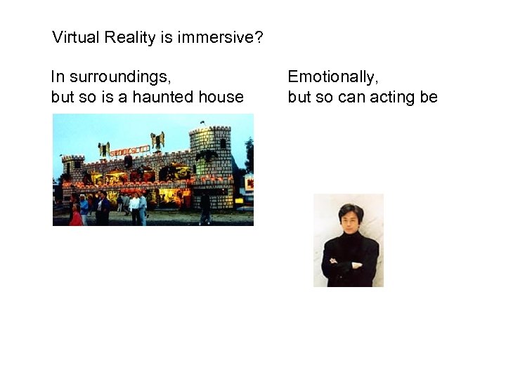 Virtual Reality is immersive? In surroundings, but so is a haunted house Emotionally, but