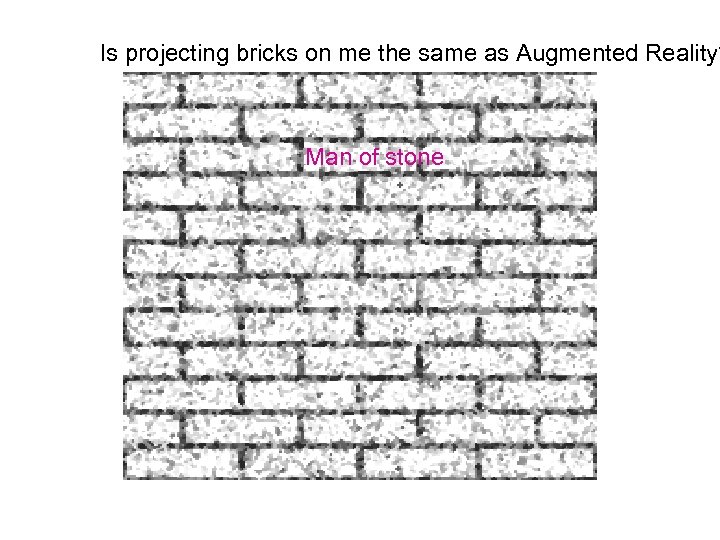 Is projecting bricks on me the same as Augmented Reality? Man of stone 