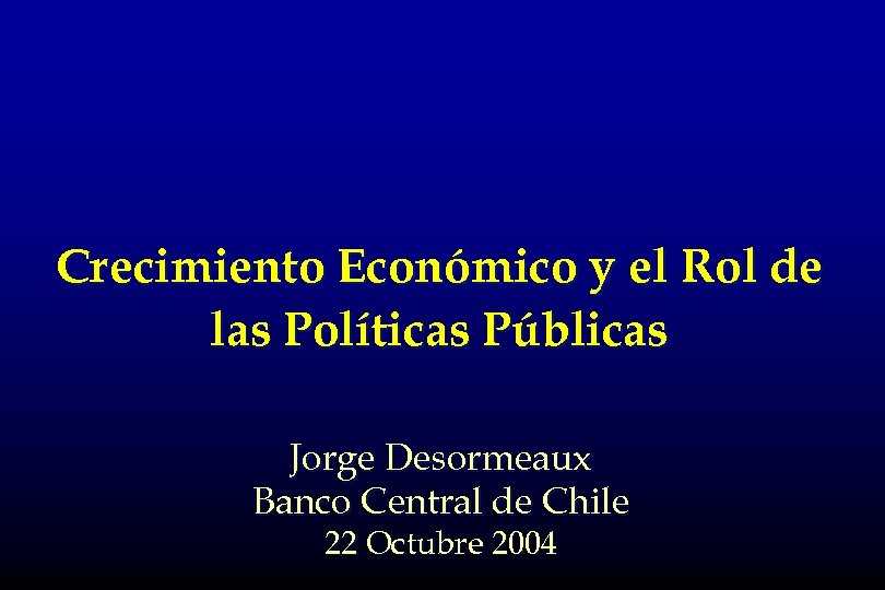Crecimiento Económico y el Rol de las Políticas Públicas Jorge Desormeaux Banco Central de