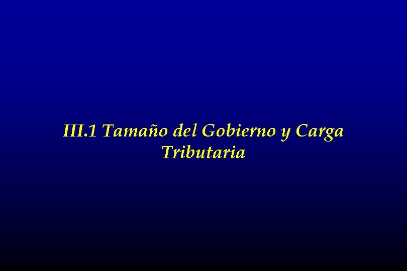 III. 1 Tamaño del Gobierno y Carga Tributaria 